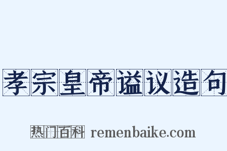 孝宗皇帝谥议造句是什么意思的图片